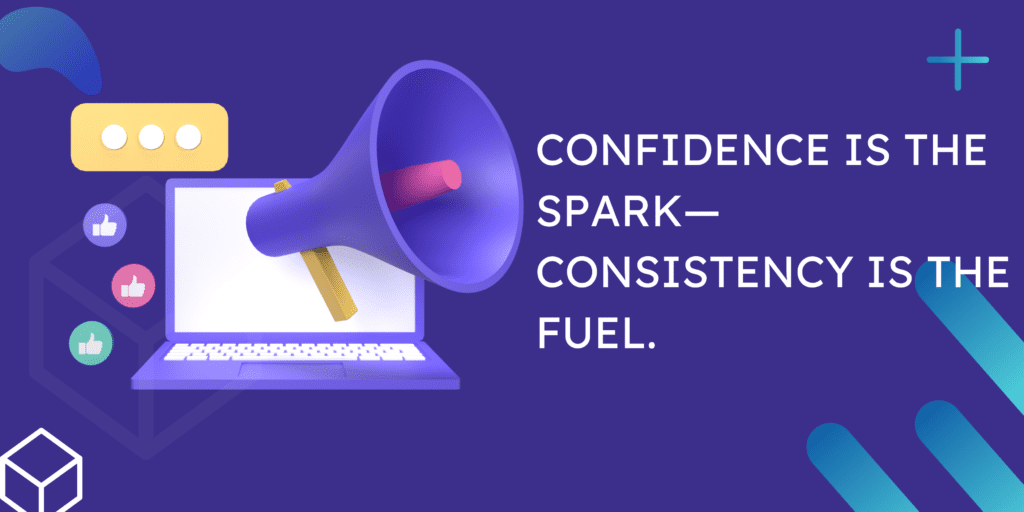 Confidence is the spark consistency is the fuel
